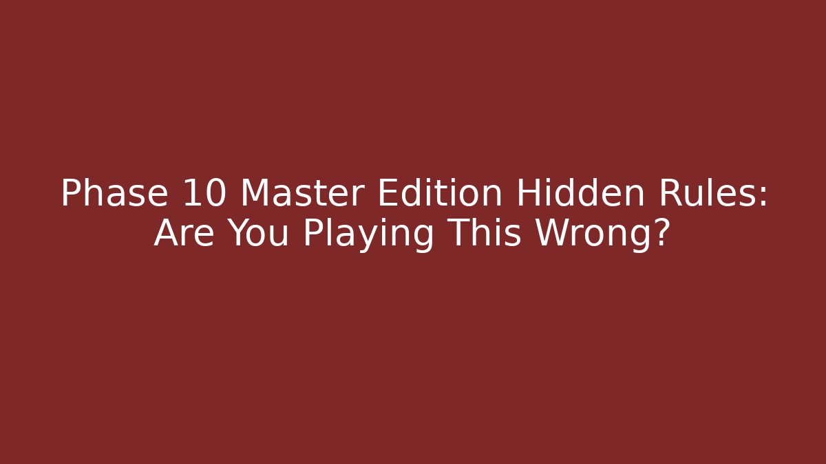 Phase 10 Master Edition Hidden Rules: Are You Playing This Wrong?