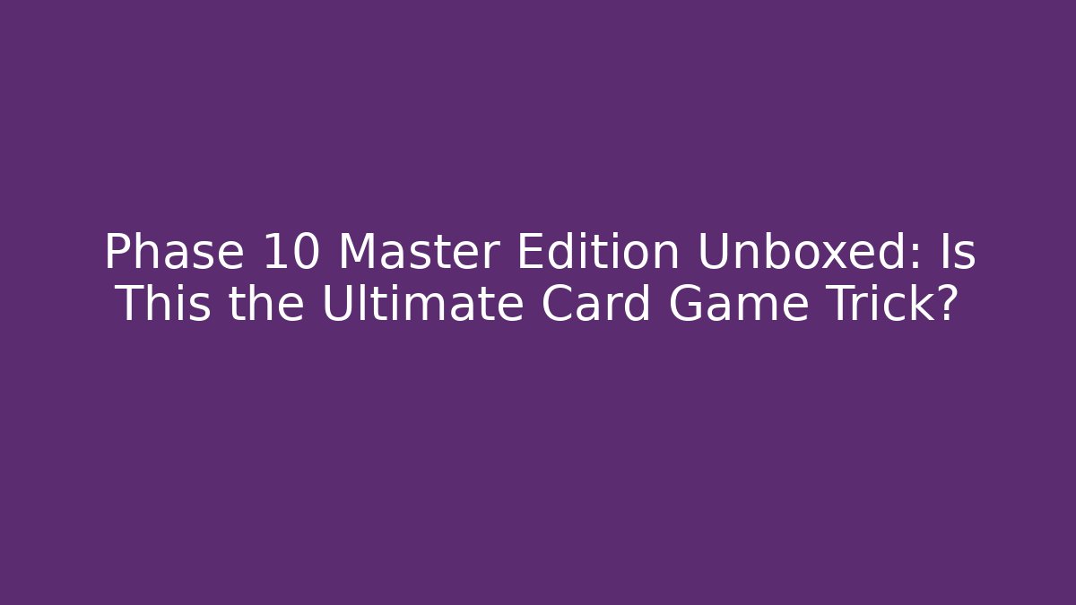 Phase 10 Master Edition Unboxed: Is This the Ultimate Card Game Trick?