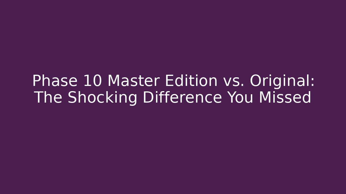Phase 10 Master Edition vs. Original: The Shocking Difference You Missed