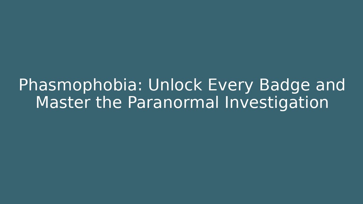 Phasmophobia: Unlock Every Badge and Master the Paranormal Investigation