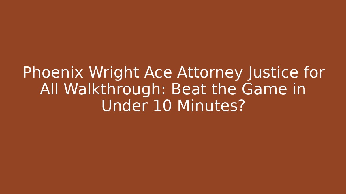 Phoenix Wright Ace Attorney Justice for All Walkthrough: Beat the Game in Under 10 Minutes?
