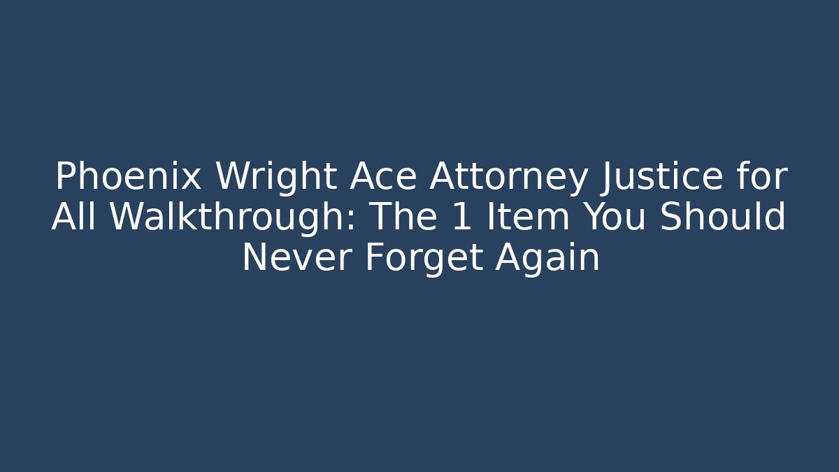 Phoenix Wright Ace Attorney Justice for All Walkthrough: The 1 Item You Should Never Forget Again