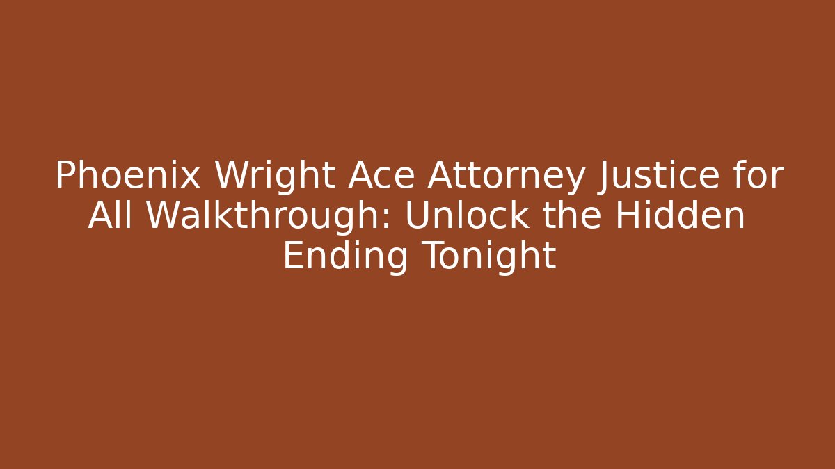 Phoenix Wright Ace Attorney Justice for All Walkthrough: Unlock the Hidden Ending Tonight