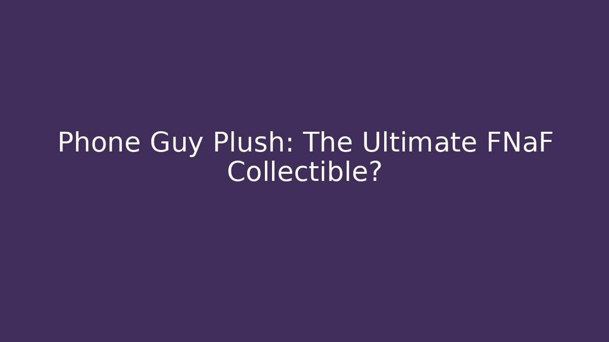 Phone Guy Plush: The Ultimate FNaF Collectible? - Boomer Naturals