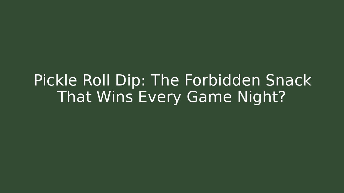 Pickle Roll Dip: The Forbidden Snack That Wins Every Game Night?