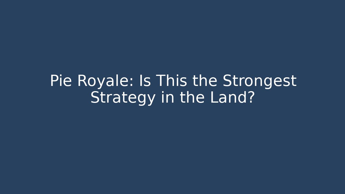 Pie Royale: Is This the Strongest Strategy in the Land?