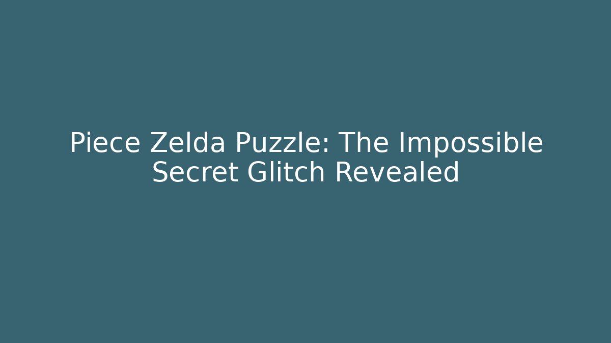 Piece Zelda Puzzle: The Impossible Secret Glitch Revealed