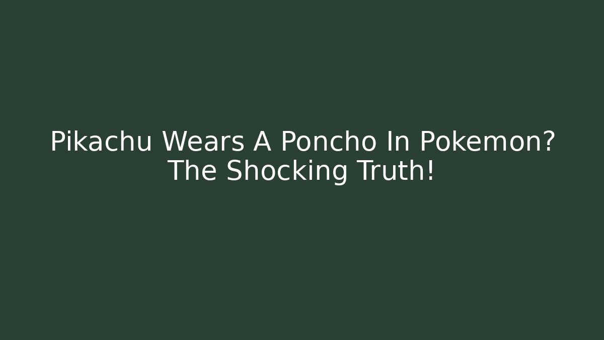 Pikachu Wears A Poncho In Pokémon? The Shocking Truth!