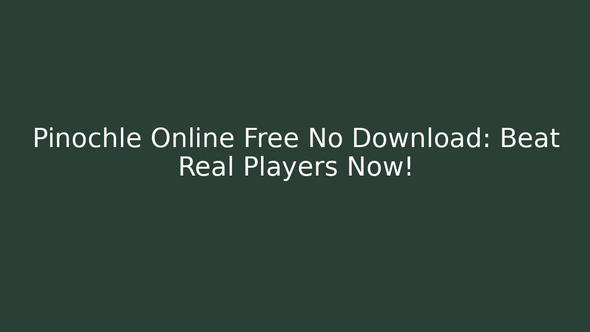 Pinochle Online Free No Download: Beat Real Players Now!
