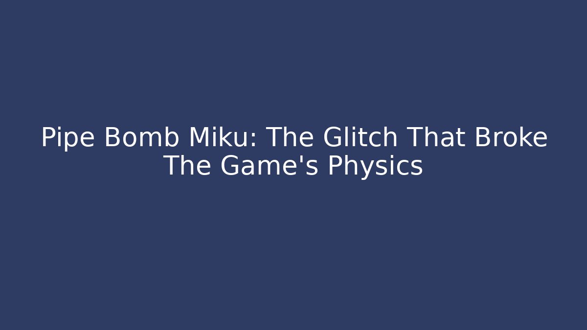 Pipe Bomb Miku: The Glitch That Broke The Game's Physics