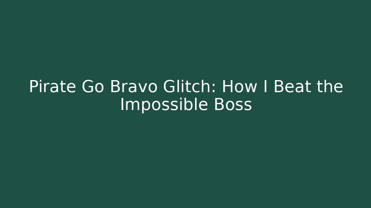Pirate Go Bravo Glitch: How I Beat the Impossible Boss