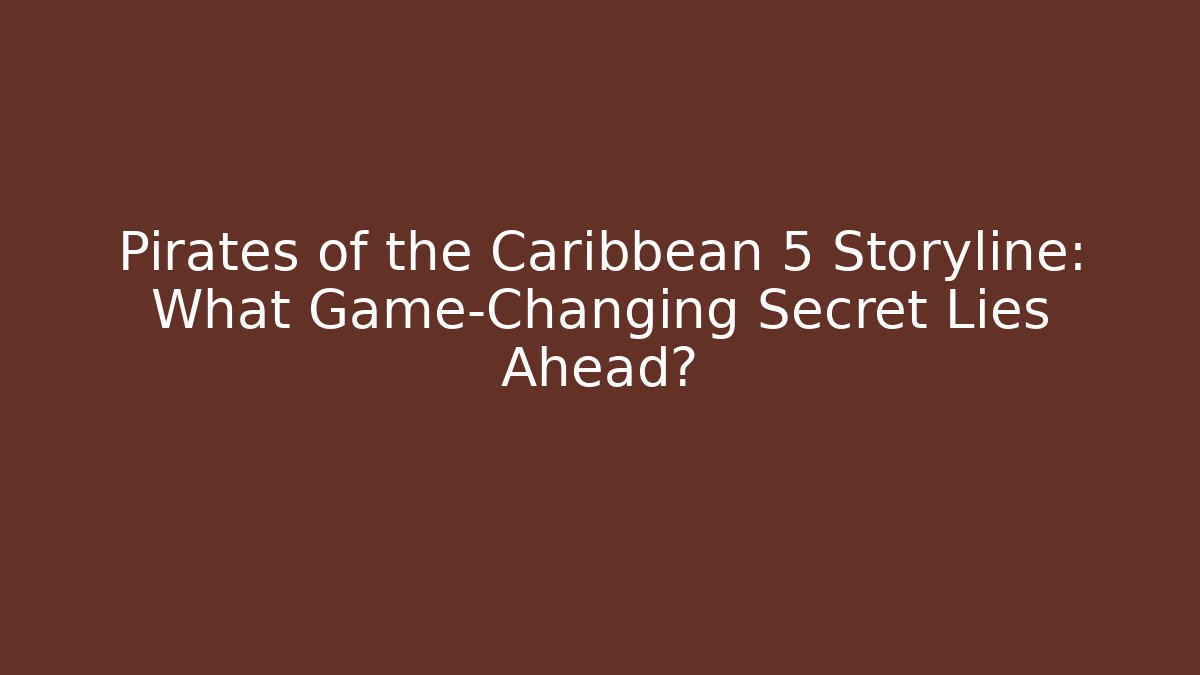 Pirates of the Caribbean 5 Storyline: What Game-Changing Secret Lies Ahead?