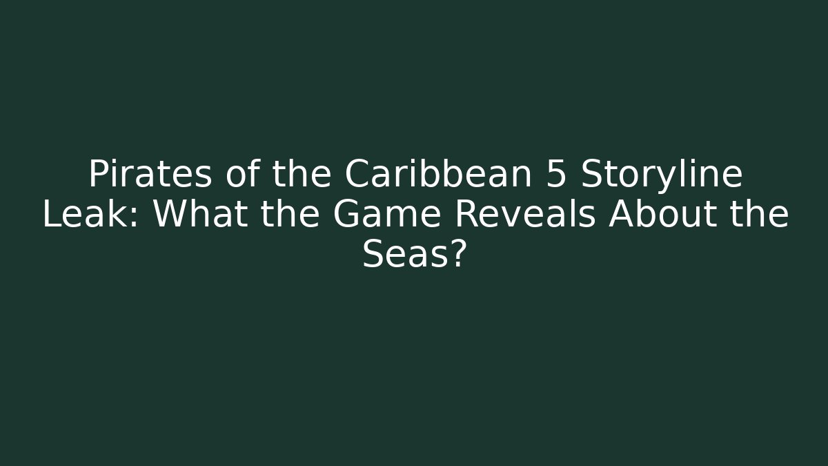 Pirates of the Caribbean 5 Storyline Leak: What the Game Reveals About the Seas?