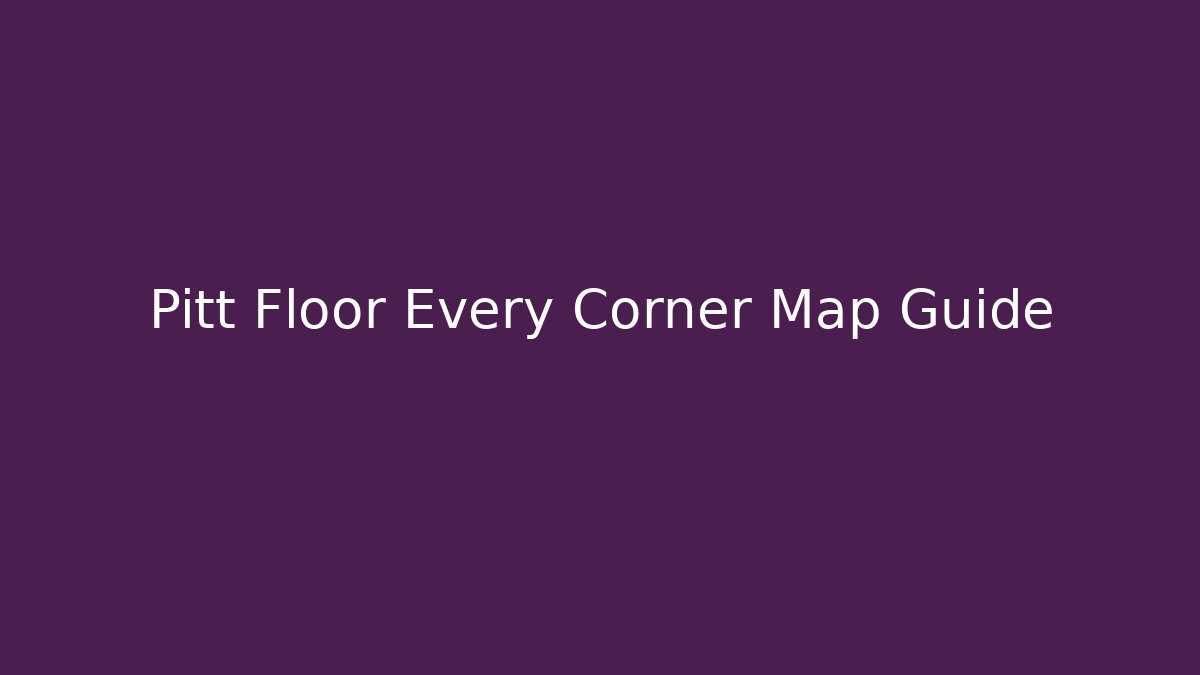 Pitt Floor Every Corner Map Guide