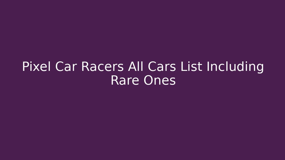 Pixel Car Racers All Cars List Including Rare Ones