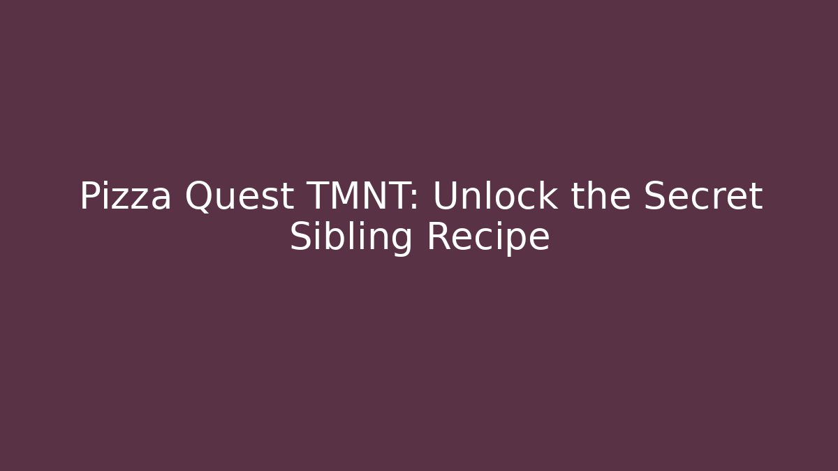 Pizza Quest TMNT: Unlock the Secret Sibling Recipe