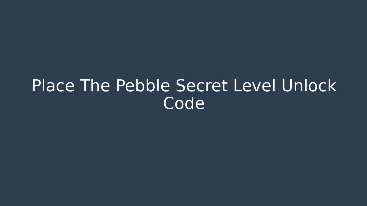Place The Pebble Secret Level Unlock Code