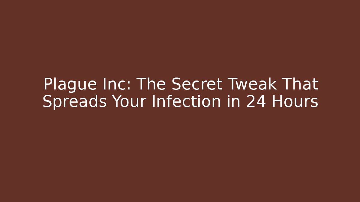 Plague Inc: The Secret Tweak That Spreads Your Infection in 24 Hours