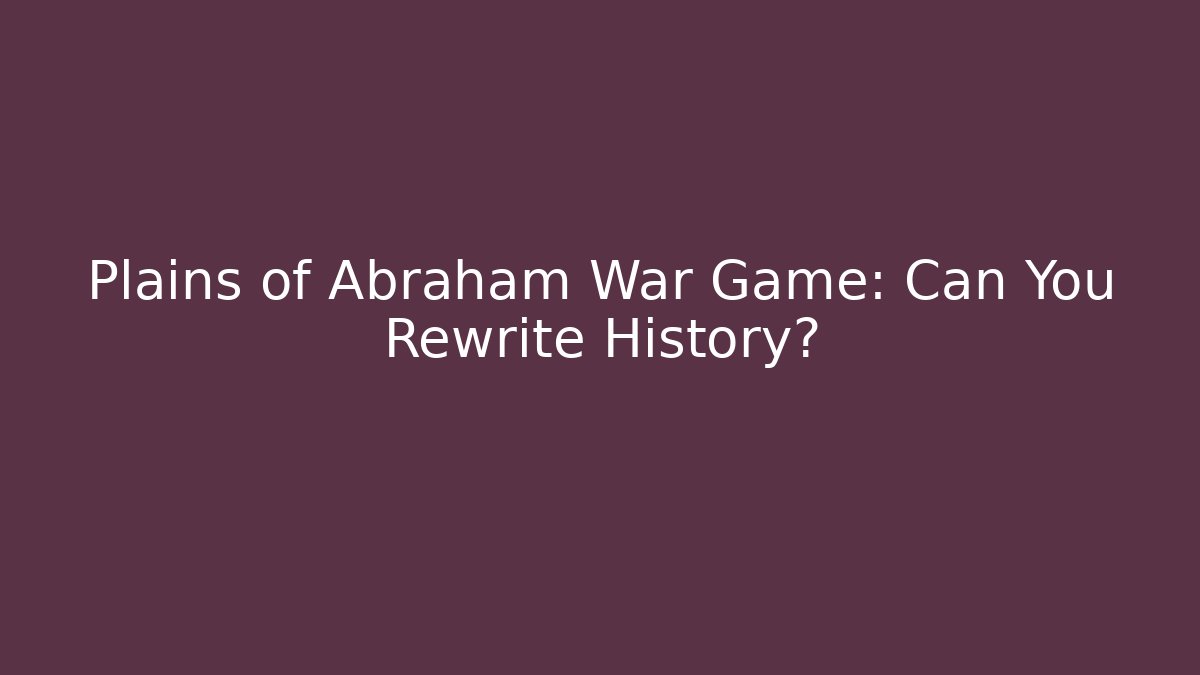 Plains of Abraham War Game: Can You Rewrite History?