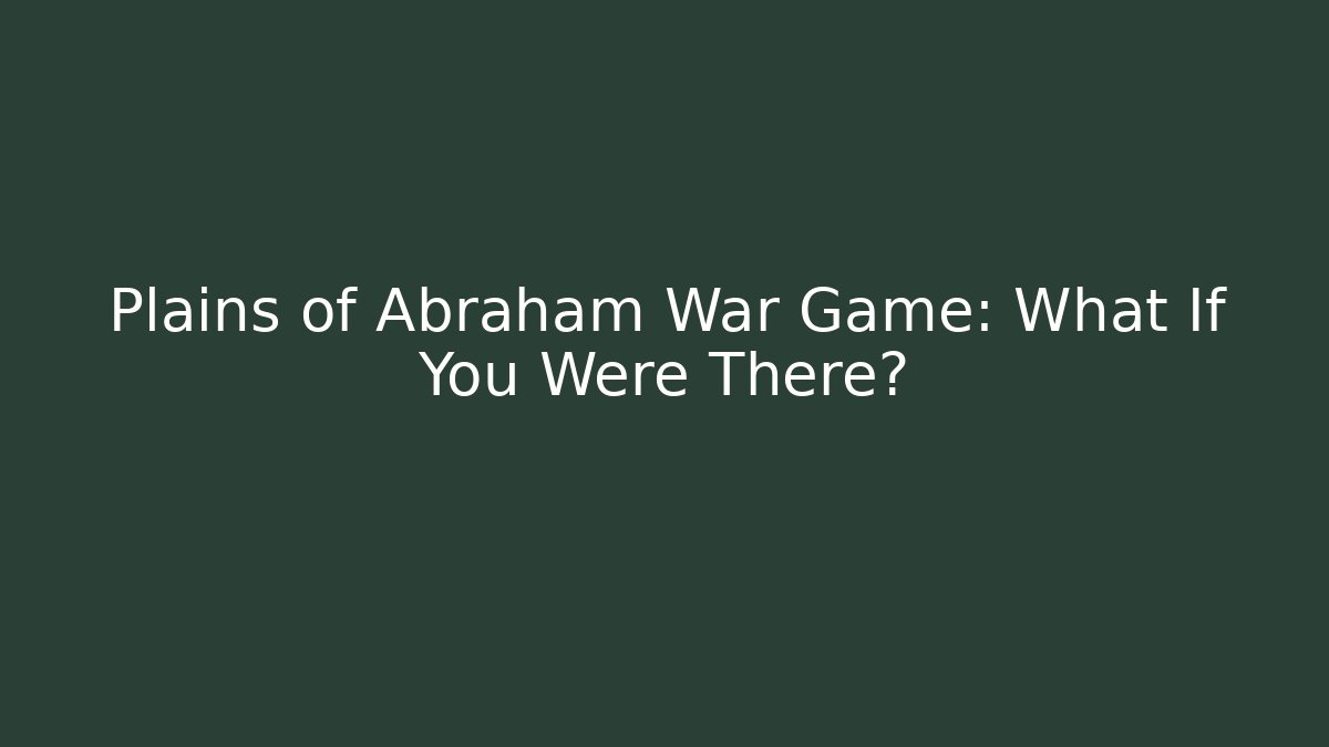 Plains of Abraham War Game: What If You Were There?