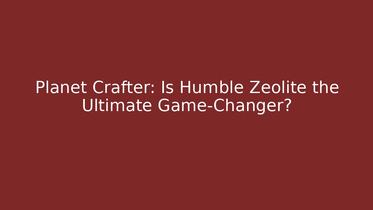 Planet Crafter: Is Humble Zeolite the Ultimate Game-Changer?
