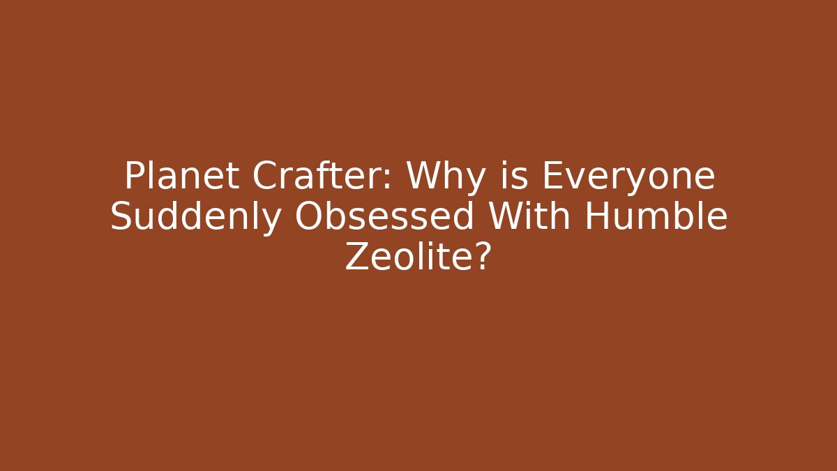 Planet Crafter: Why is Everyone Suddenly Obsessed With Humble Zeolite?