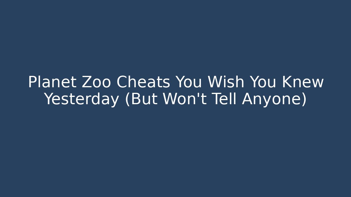 Planet Zoo Cheats You Wish You Knew Yesterday (But Won't Tell Anyone) - Boomer Naturals