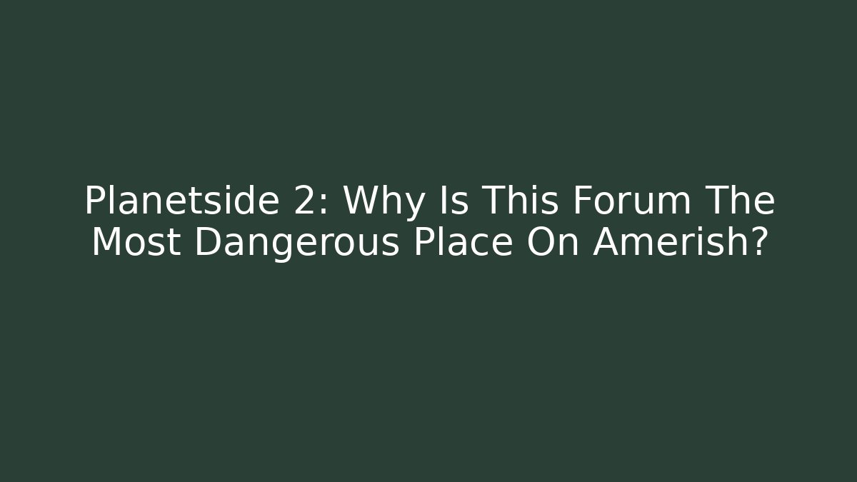Planetside 2: Why Is This Forum The Most Dangerous Place On Amerish?