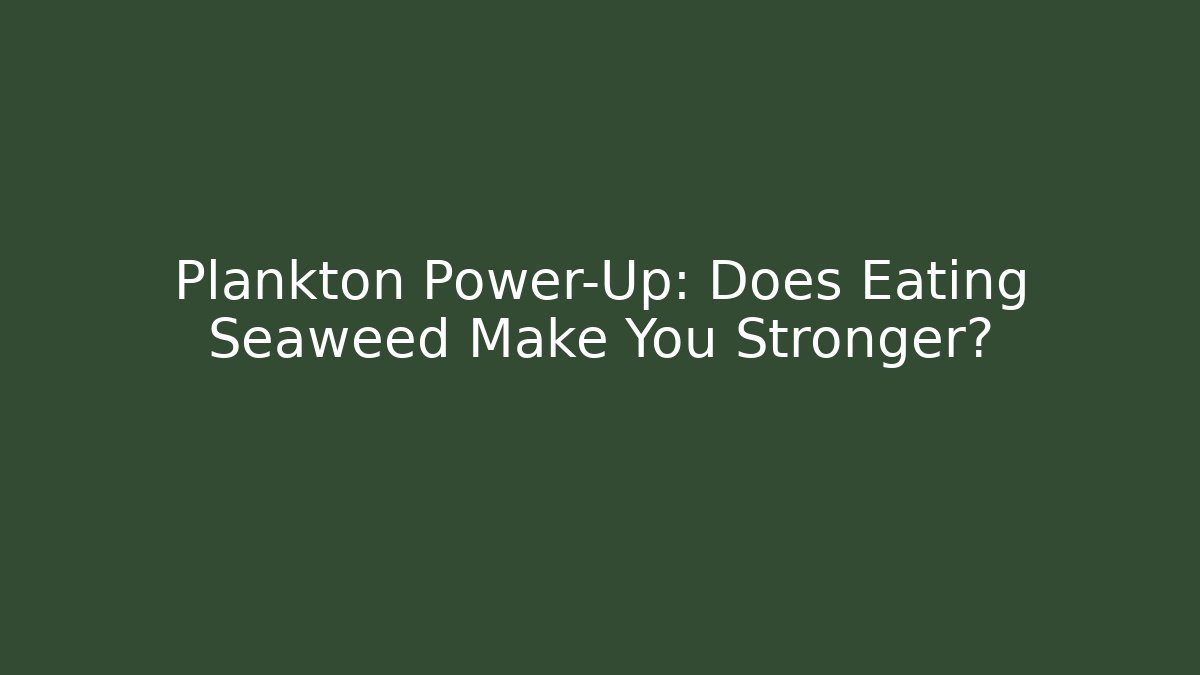 Plankton Power-Up: Does Eating Seaweed Make You Stronger?