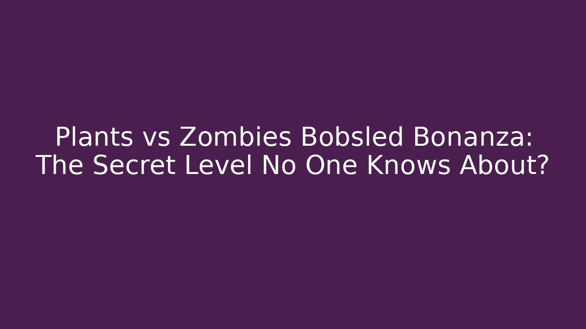 Plants vs Zombies Bobsled Bonanza: The Secret Level No One Knows About?
