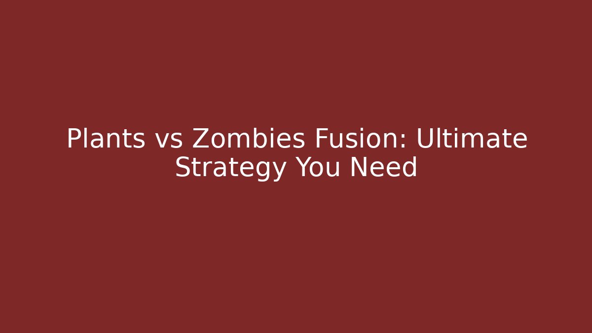 Plants vs Zombies Fusion: Ultimate Strategy You Need