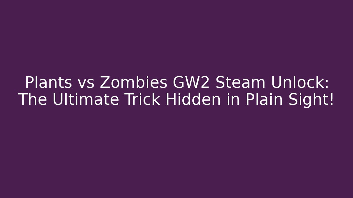 Plants vs Zombies GW2 Steam Unlock: The Ultimate Trick Hidden in Plain Sight!