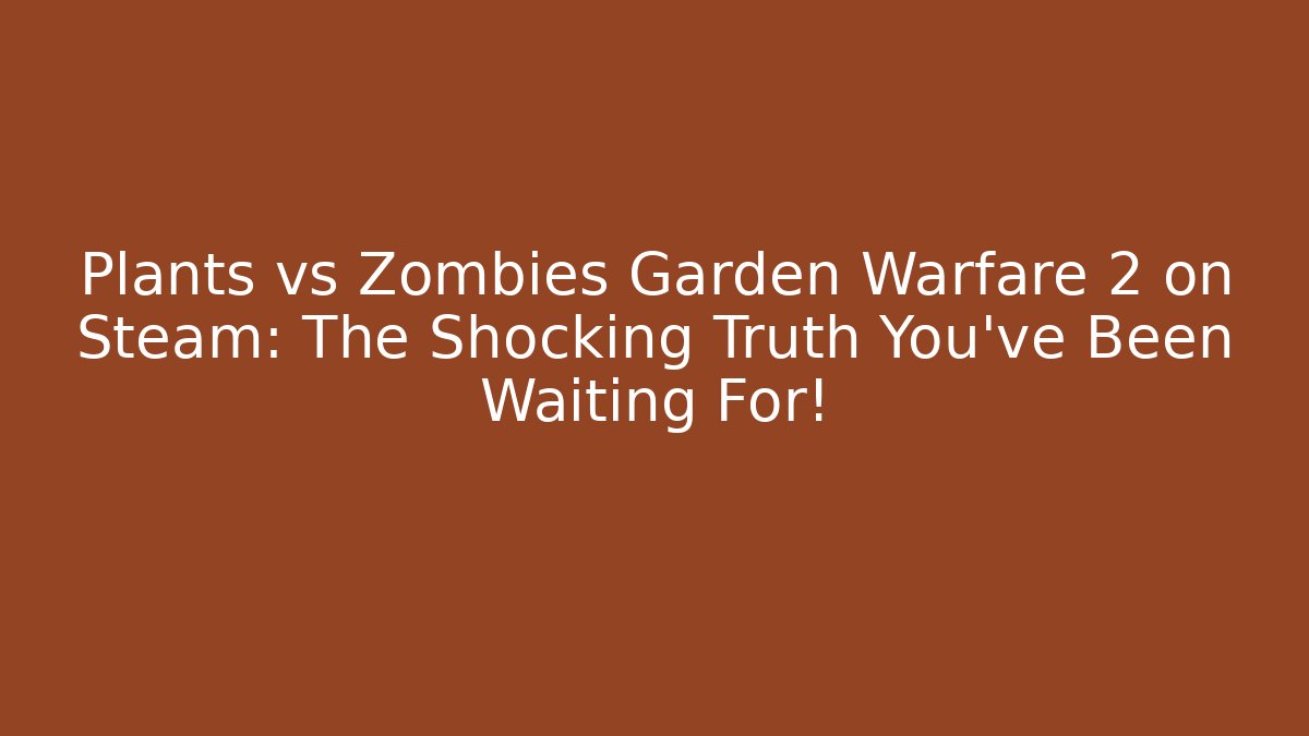 Plants vs Zombies Garden Warfare 2 on Steam: The Shocking Truth You’ve Been Waiting For!