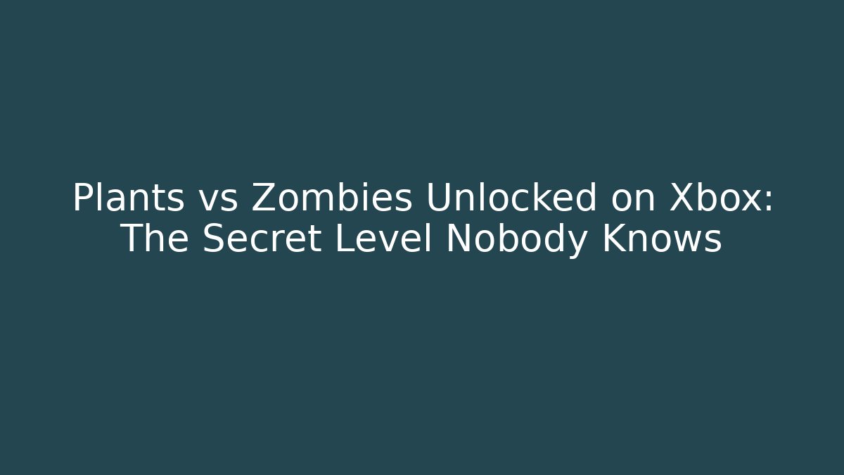 Plants vs Zombies Unlocked on Xbox: The Secret Level Nobody Knows