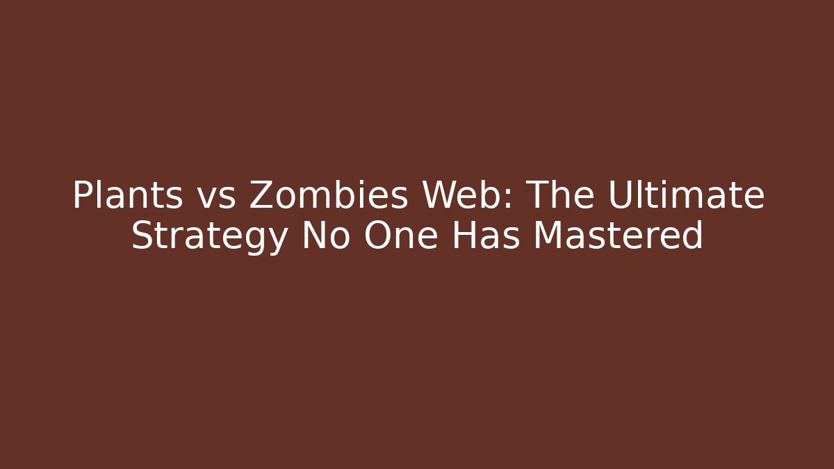 Plants vs Zombies Web: The Ultimate Strategy No One Has Mastered