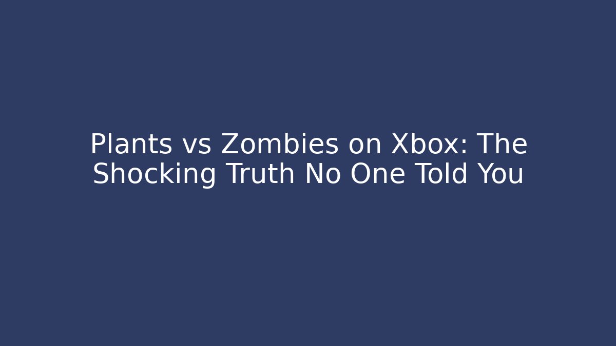 Plants vs Zombies on Xbox: The Shocking Truth No One Told You