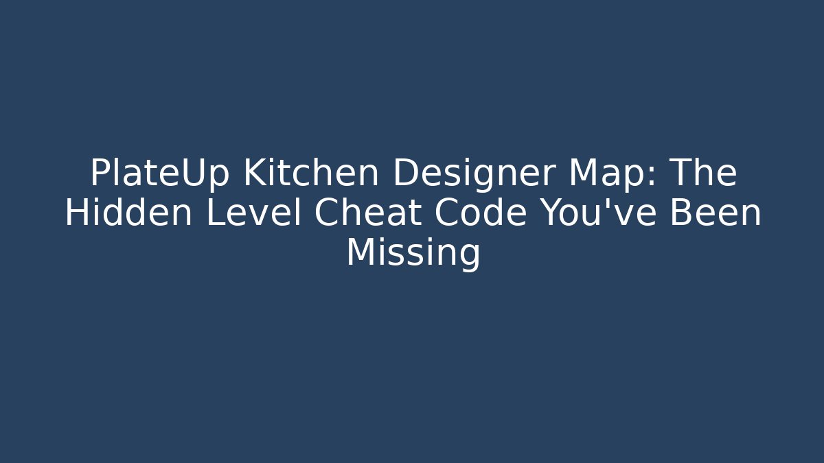 PlateUp Kitchen Designer Map: The Hidden Level Cheat Code You’ve Been Missing - Boomer Naturals