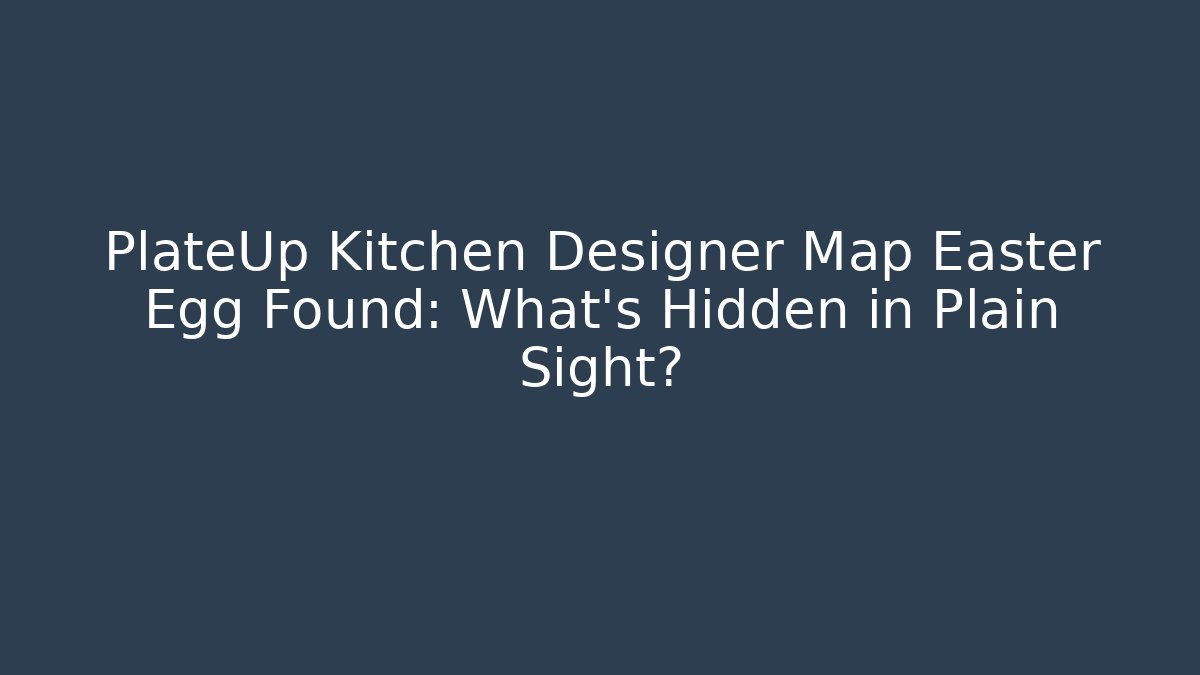 PlateUp Kitchen Designer Map Easter Egg Found: What’s Hidden in Plain Sight?