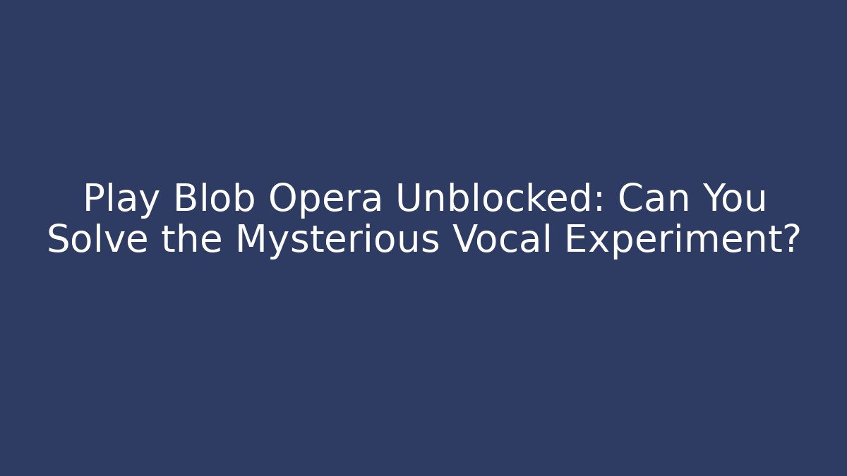 Play Blob Opera Unblocked: Can You Solve the Mysterious Vocal Experiment?