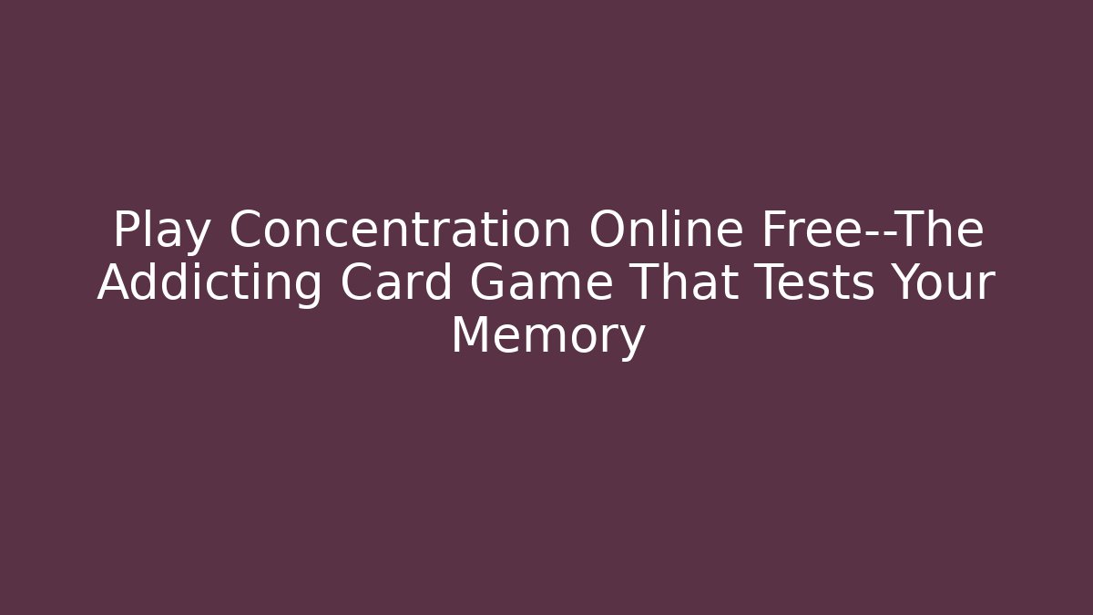 Play Concentration Online Free—The Addicting Card Game That Tests Your Memory