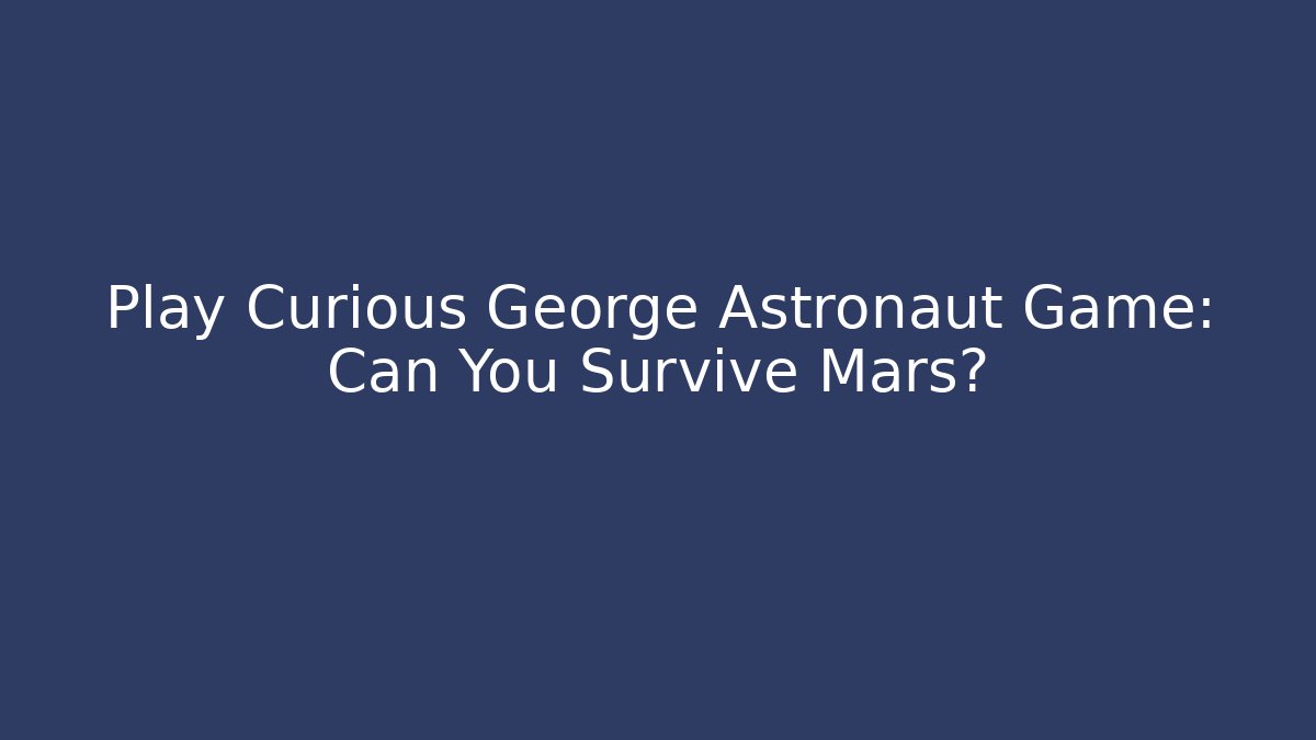 Play Curious George Astronaut Game: Can You Survive Mars?