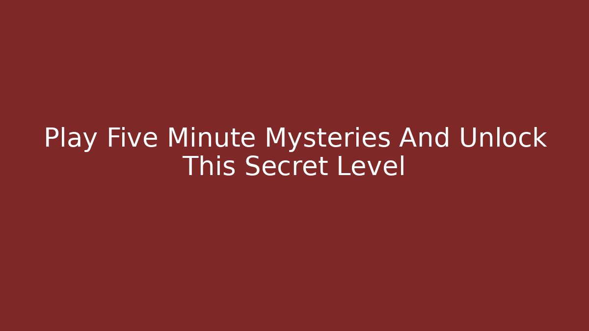 Play Five Minute Mysteries And Unlock This Secret Level