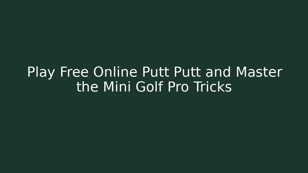 Play Free Online Putt Putt and Master the Mini Golf Pro Tricks