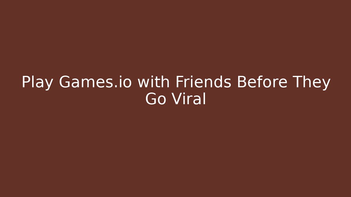 Play Games.io with Friends Before They Go Viral