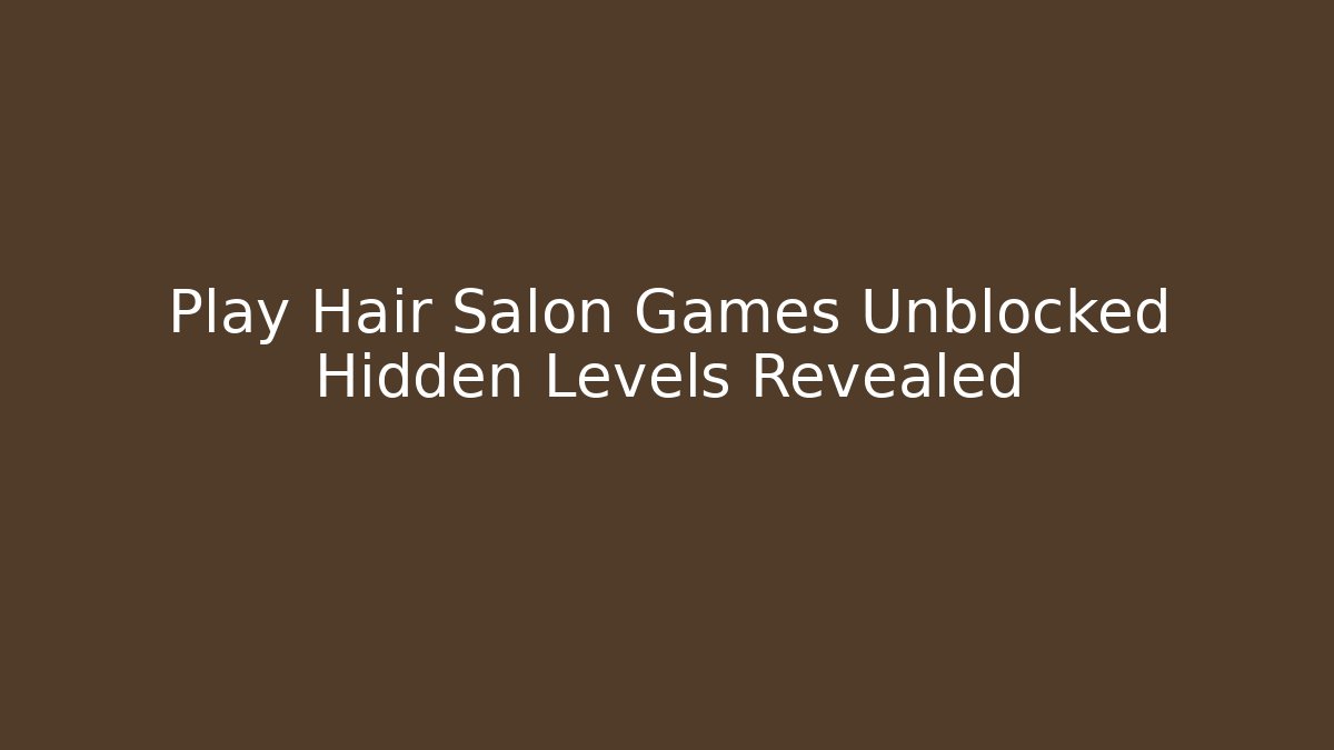 Play Hair Salon Games Unblocked Hidden Levels Revealed