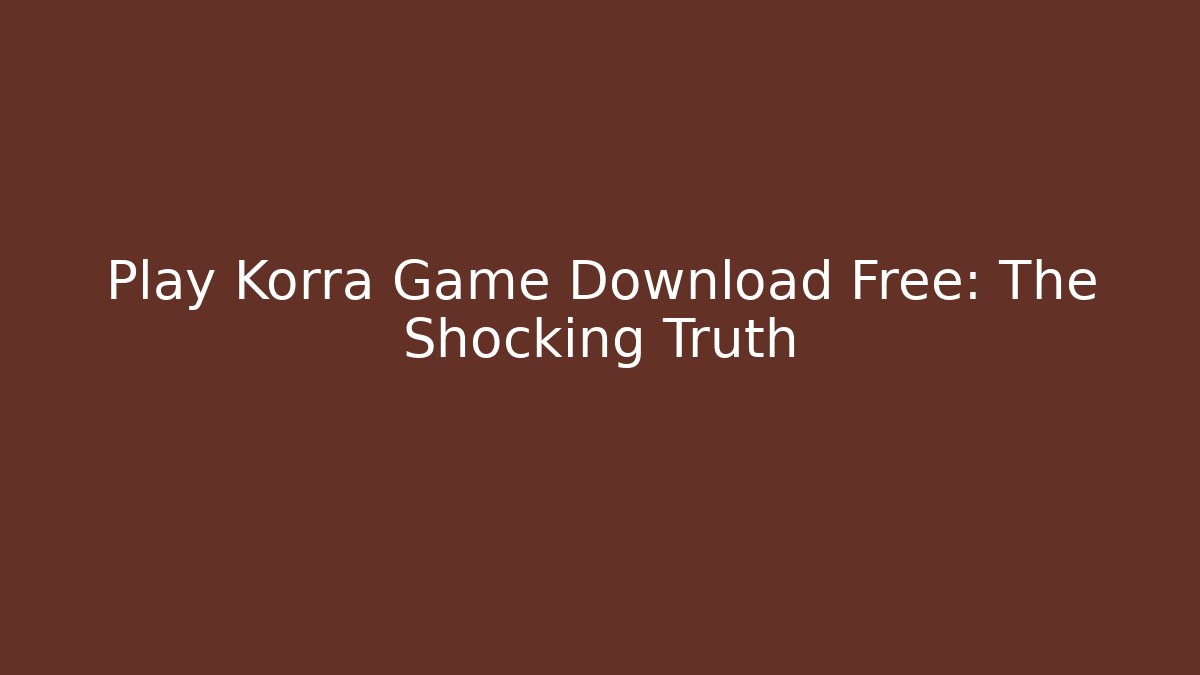 Play Korra Game Download Free: The Shocking Truth