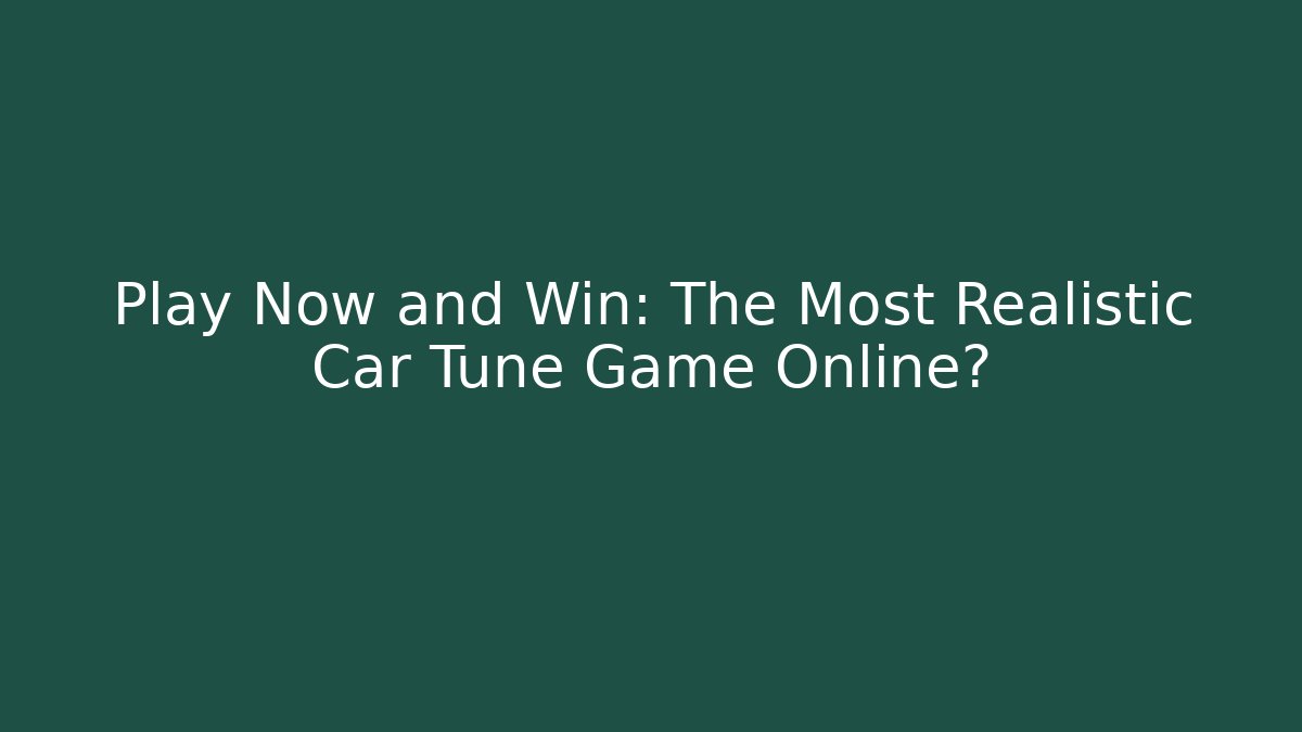 Play Now and Win: The Most Realistic Car Tune Game Online?