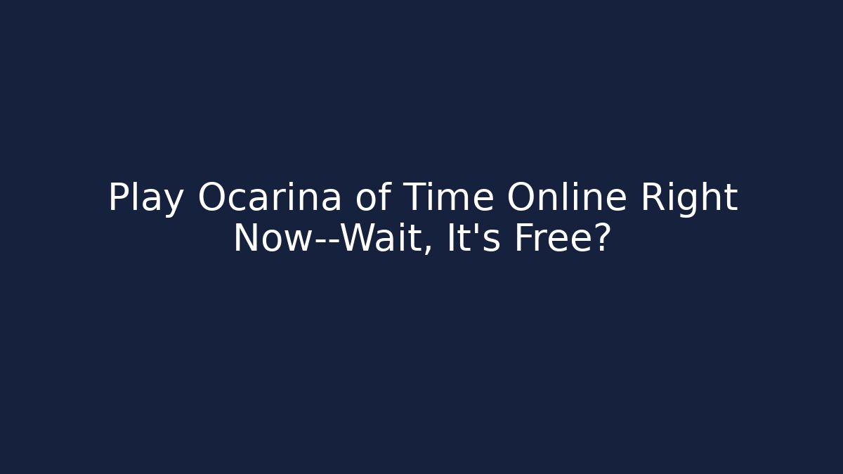 Play Ocarina of Time Online Right Now—Wait, It’s Free?