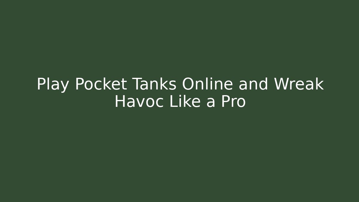 Play Pocket Tanks Online and Wreak Havoc Like a Pro