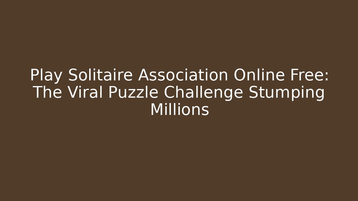 Play Solitaire Association Online Free: The Viral Puzzle Challenge Stumping Millions
